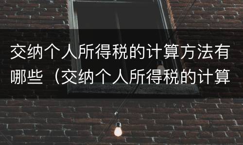 交纳个人所得税的计算方法有哪些（交纳个人所得税的计算方法有哪些呢）