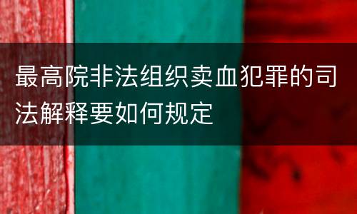 最高院非法组织卖血犯罪的司法解释要如何规定