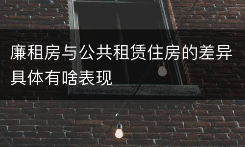 廉租房与公共租赁住房的差异具体有啥表现