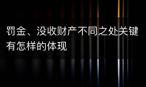 罚金、没收财产不同之处关键有怎样的体现