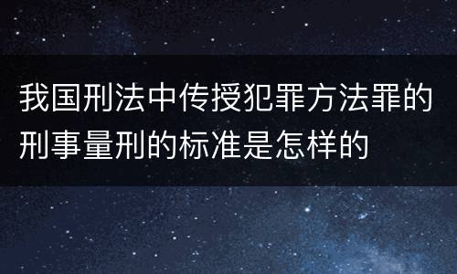 我国刑法中传授犯罪方法罪的刑事量刑的标准是怎样的