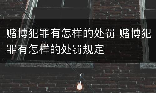 赌博犯罪有怎样的处罚 赌博犯罪有怎样的处罚规定