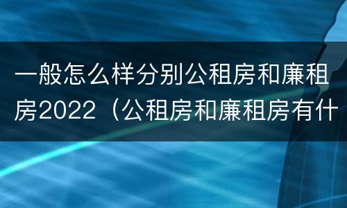 一般怎么样分别公租房和廉租房2022（公租房和廉租房有什么区别?用户可以住一辈子吗?）