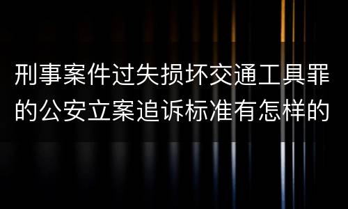 刑事案件过失损坏交通工具罪的公安立案追诉标准有怎样的规定