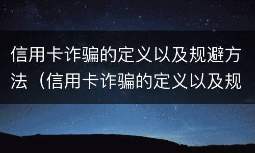 信用卡诈骗的定义以及规避方法（信用卡诈骗的定义以及规避方法是什么）