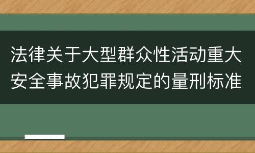 法律关于大型群众性活动重大安全事故犯罪规定的量刑标准是怎样的