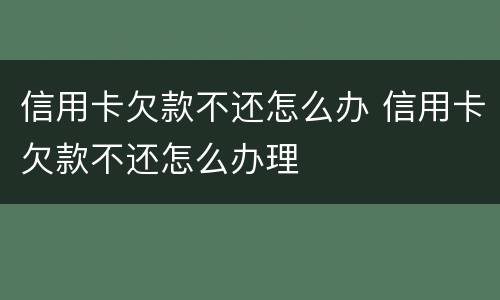 信用卡欠款不还怎么办 信用卡欠款不还怎么办理
