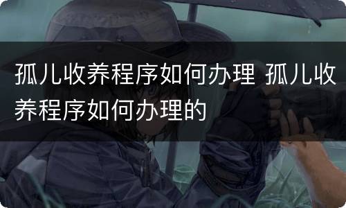 孤儿收养程序如何办理 孤儿收养程序如何办理的