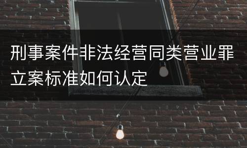 刑事案件非法经营同类营业罪立案标准如何认定