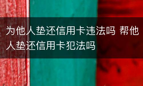 为他人垫还信用卡违法吗 帮他人垫还信用卡犯法吗