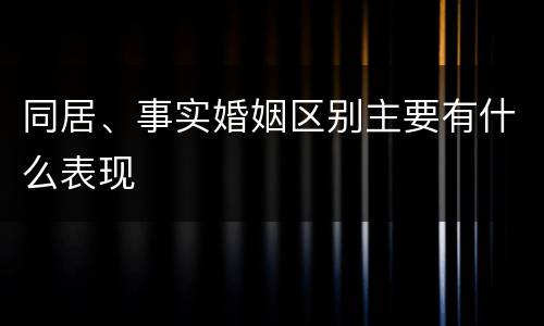 同居、事实婚姻区别主要有什么表现