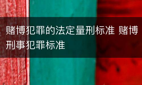 赌博犯罪的法定量刑标准 赌博刑事犯罪标准