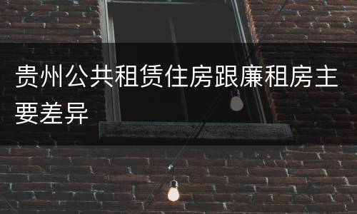 贵州公共租赁住房跟廉租房主要差异