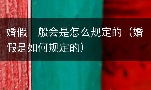 婚假一般会是怎么规定的（婚假是如何规定的）