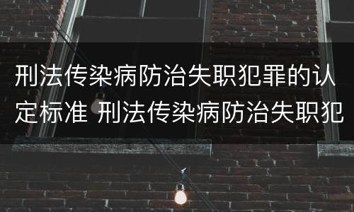 刑法传染病防治失职犯罪的认定标准 刑法传染病防治失职犯罪的认定标准是