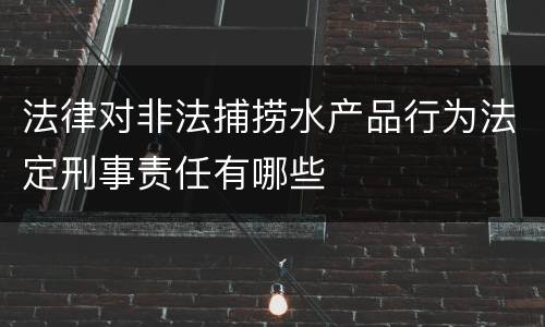 法律对非法捕捞水产品行为法定刑事责任有哪些