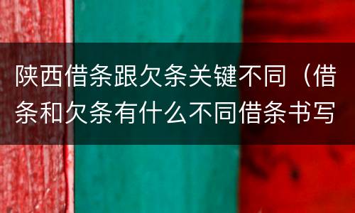 陕西借条跟欠条关键不同（借条和欠条有什么不同借条书写）