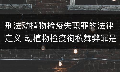 刑法动植物检疫失职罪的法律定义 动植物检疫徇私舞弊罪是故意犯罪