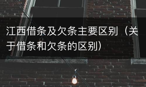 江西借条及欠条主要区别（关于借条和欠条的区别）