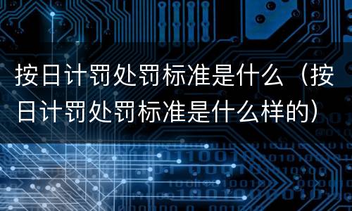 按日计罚处罚标准是什么（按日计罚处罚标准是什么样的）