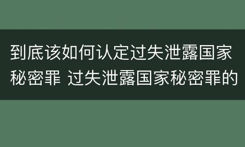 到底该如何认定过失泄露国家秘密罪 过失泄露国家秘密罪的立案标准是
