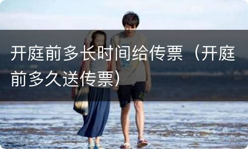 开庭前多长时间给传票（开庭前多久送传票）