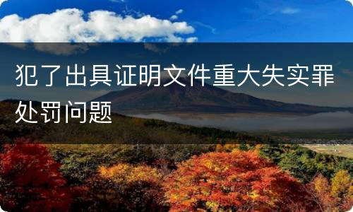犯了出具证明文件重大失实罪处罚问题