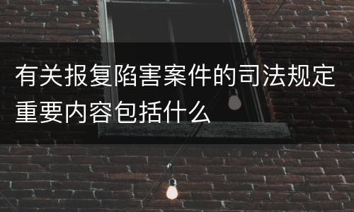有关报复陷害案件的司法规定重要内容包括什么