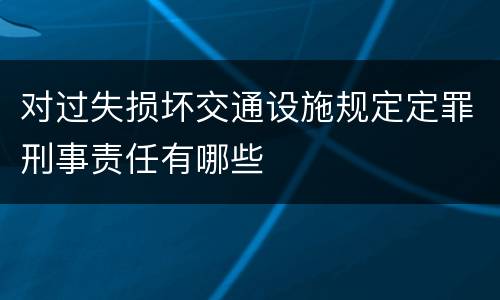 对过失损坏交通设施规定定罪刑事责任有哪些