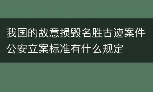 我国的故意损毁名胜古迹案件公安立案标准有什么规定