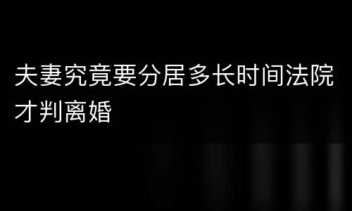 夫妻究竟要分居多长时间法院才判离婚