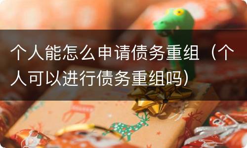 个人能怎么申请债务重组（个人可以进行债务重组吗）