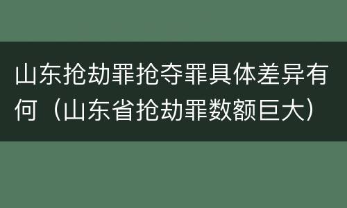 山东抢劫罪抢夺罪具体差异有何（山东省抢劫罪数额巨大）