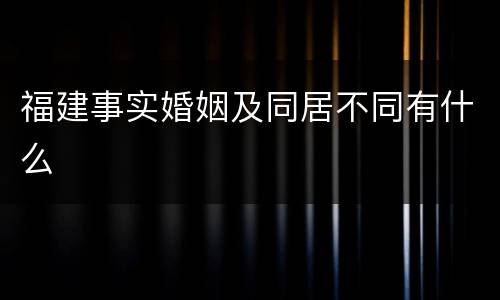 福建事实婚姻及同居不同有什么
