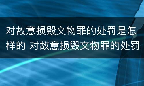 对故意损毁文物罪的处罚是怎样的 对故意损毁文物罪的处罚是怎样的情形