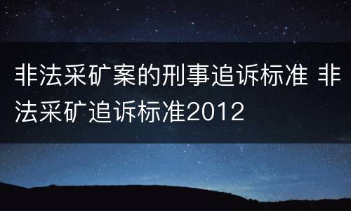 非法采矿案的刑事追诉标准 非法采矿追诉标准2012