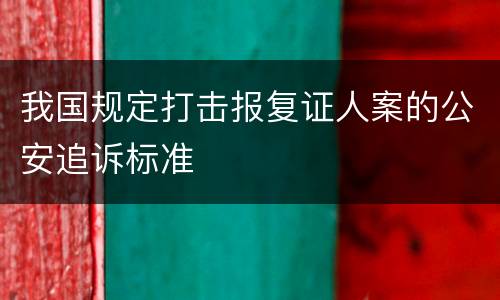 我国规定打击报复证人案的公安追诉标准