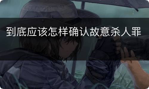 到底应该怎样确认故意杀人罪