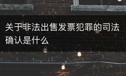 关于非法出售发票犯罪的司法确认是什么