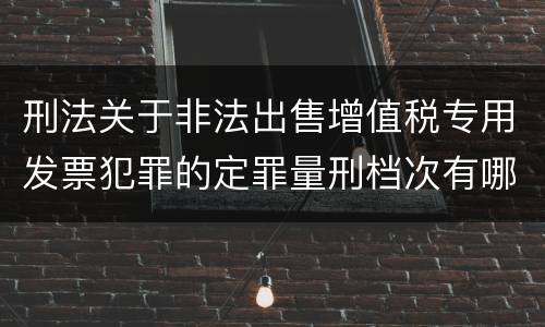 刑法关于非法出售增值税专用发票犯罪的定罪量刑档次有哪些