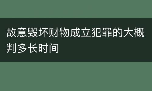 故意毁坏财物成立犯罪的大概判多长时间