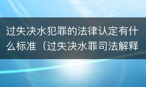 过失决水犯罪的法律认定有什么标准（过失决水罪司法解释）