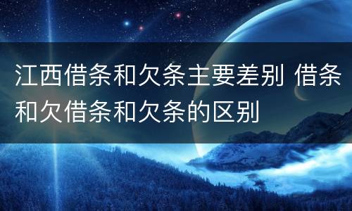 江西借条和欠条主要差别 借条和欠借条和欠条的区别