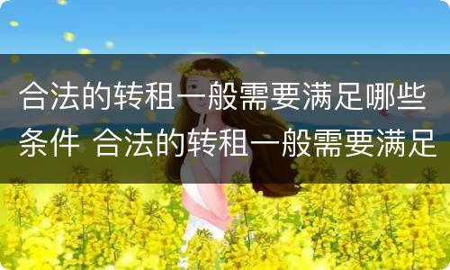合法的转租一般需要满足哪些条件 合法的转租一般需要满足哪些条件和要求