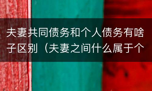 夫妻共同债务和个人债务有啥子区别（夫妻之间什么属于个人债务）