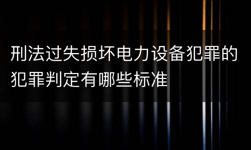 刑法过失损坏电力设备犯罪的犯罪判定有哪些标准