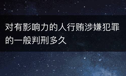 对有影响力的人行贿涉嫌犯罪的一般判刑多久