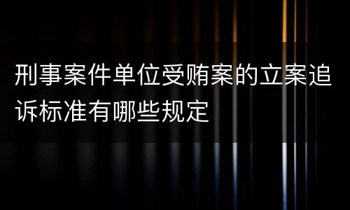 刑事案件单位受贿案的立案追诉标准有哪些规定