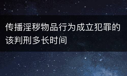 传播淫秽物品行为成立犯罪的该判刑多长时间
