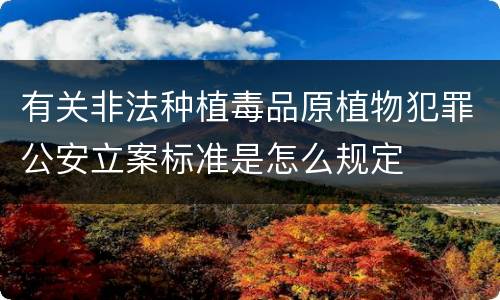 有关非法种植毒品原植物犯罪公安立案标准是怎么规定